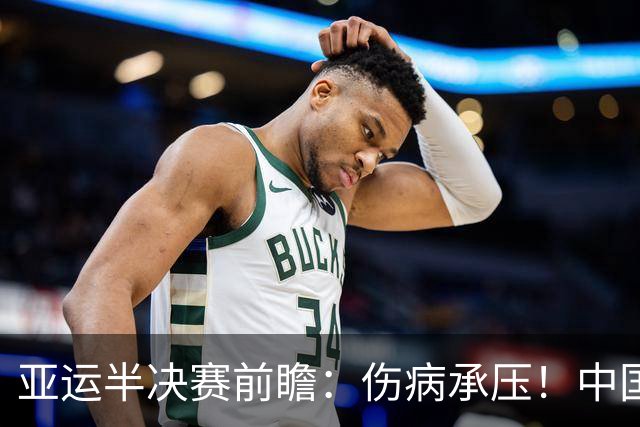 亚运半决赛前瞻：伤病承压！中国男篮艰难迎战东道主日本